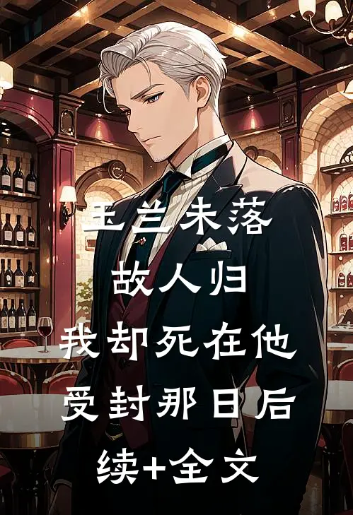 玉兰未落故人归，我却死在他受封那日后续+全文