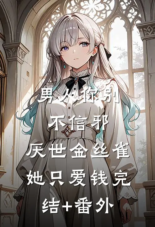 男人你别不信邪，厌世金丝雀她只爱钱完结+番外