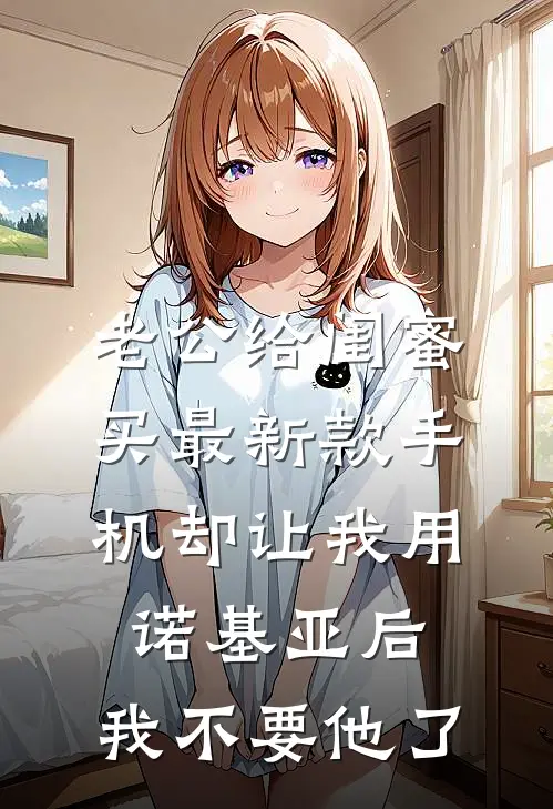 老公给闺蜜买最新款手机却让我用诺基亚后，我不要他了