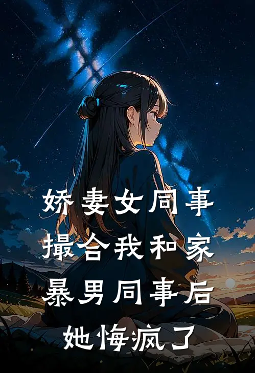 娇妻女同事撮合我和家暴男同事后，她悔疯了