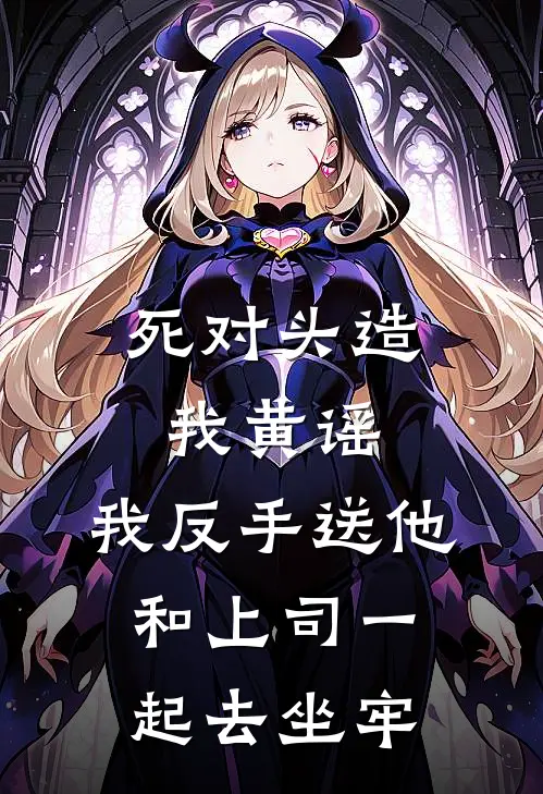 死对头造我黄谣，我反手送他和上司一起去坐牢