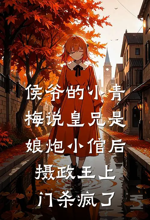 侯爷的小青梅说皇兄是娘炮小倌后，摄政王上门杀疯了