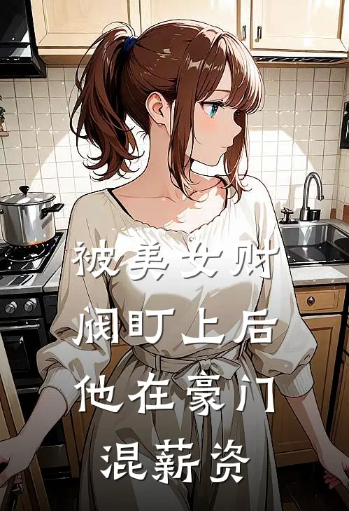 被美女财阀盯上后,他在豪门混薪资了