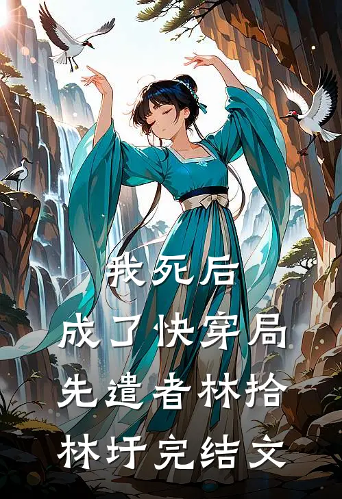 我死后，成了快穿局先遣者林拾林圩完结文