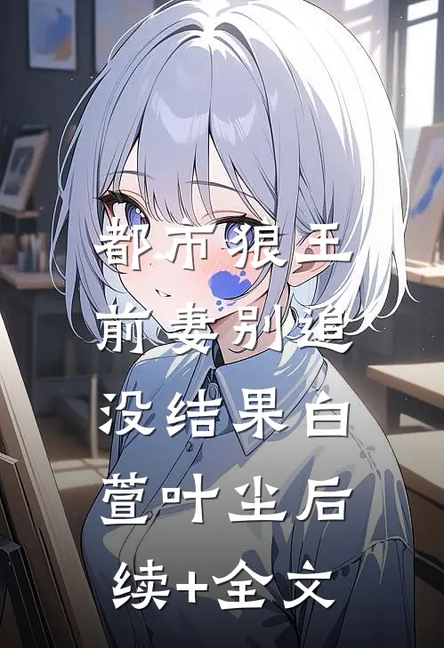 都市狼王：前妻别追，没结果白萱叶尘后续+全文