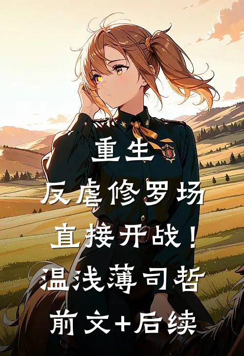 重生：反虐修罗场，直接开战！温浅薄司哲前文+后续