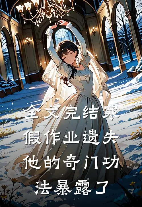 全文完结寒假作业遗失，他的奇门功法暴露了