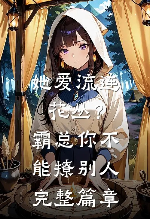 她爱流连花丛？霸总：你不能撩别人完整篇章