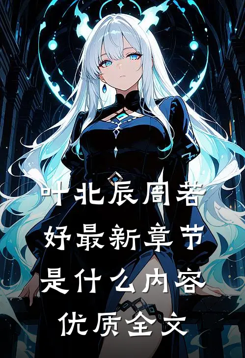 叶北辰周若妤最新章节是什么内容优质全文