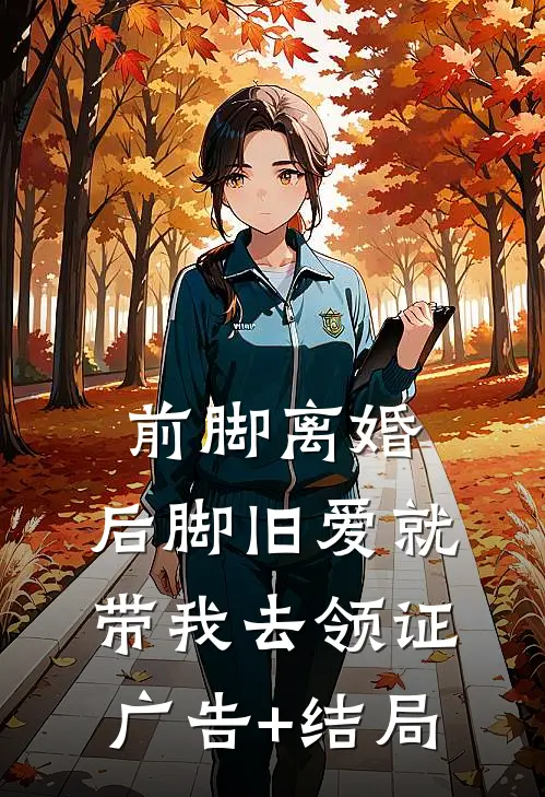 前脚离婚，后脚旧爱就带我去领证广告+结局