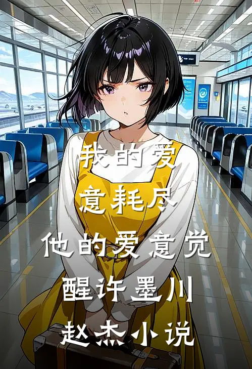我的爱意耗尽，他的爱意觉醒许墨川赵杰小说