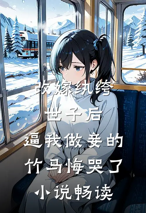 改嫁纨绔世子后，逼我做妾的竹马悔哭了小说畅读