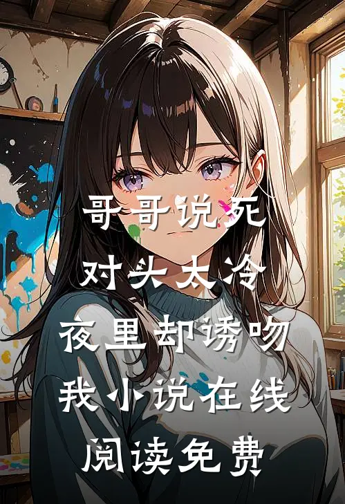 哥哥说死对头太冷，夜里却诱吻我小说在线阅读免费