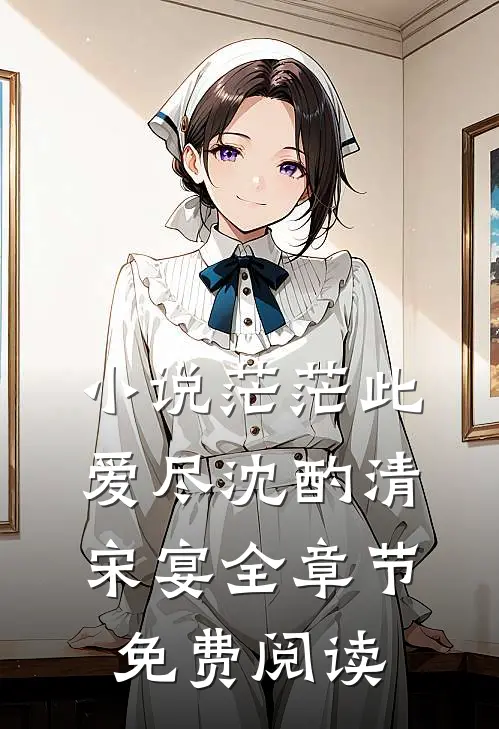小说茫茫此爱尽沈酌清宋宴全章节免费阅读
