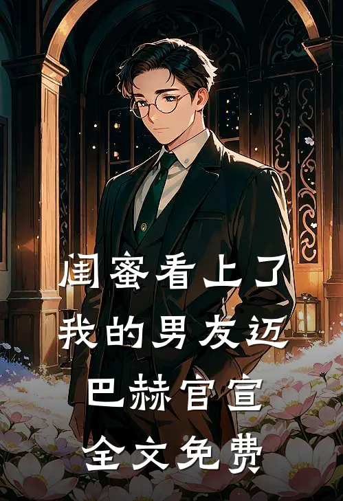 闺蜜看上了我的男友迈巴赫官宣全文免费