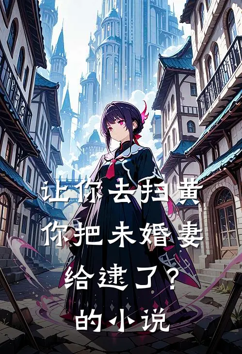 让你去扫黄，你把未婚妻给逮了？的小说