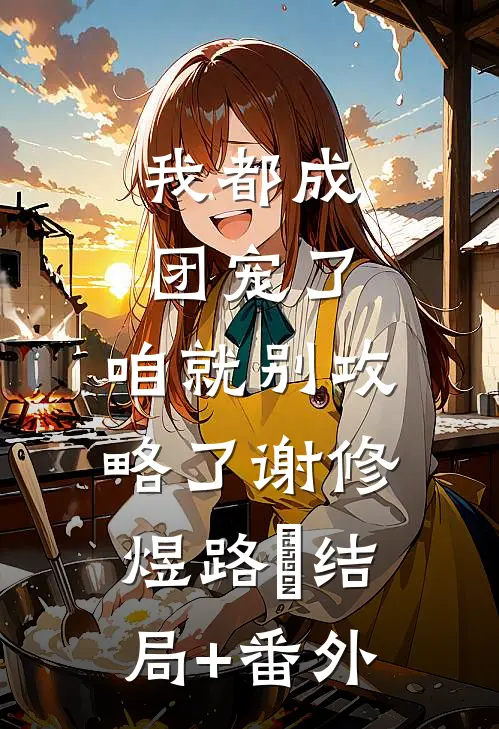 我都成团宠了，咱就别攻略了谢修煜路玥结局+番外