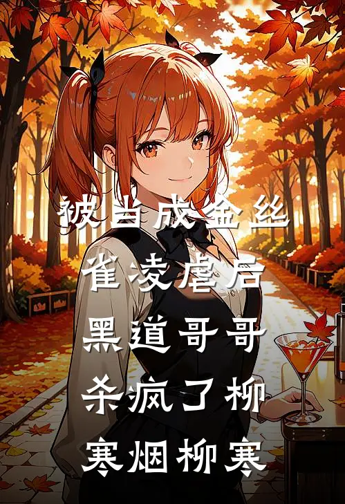 被当成金丝雀凌虐后，黑道哥哥杀疯了柳寒烟柳寒
