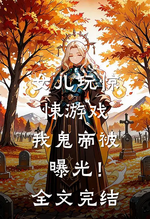 女儿玩惊悚游戏,我鬼帝被曝光!全文完结了吗