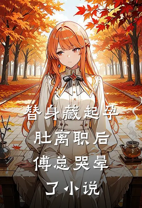 替身藏起孕肚离职后，傅总哭晕了小说