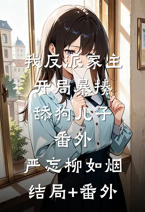 我反派家主，开局暴揍舔狗儿子： 番外,严忘柳如烟结局+番外