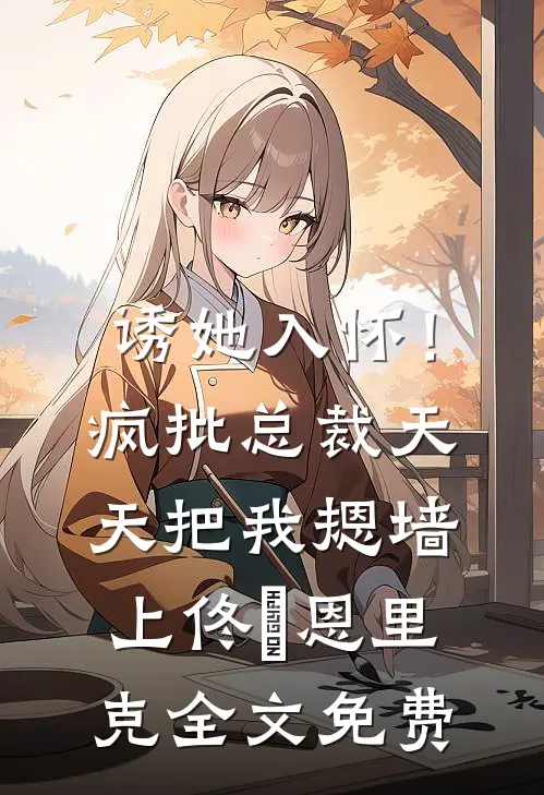 诱她入怀！疯批总裁天天把我摁墙上佟嬅恩里克全文免费