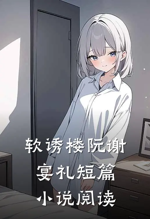 软诱楼阮谢宴礼短篇小说阅读