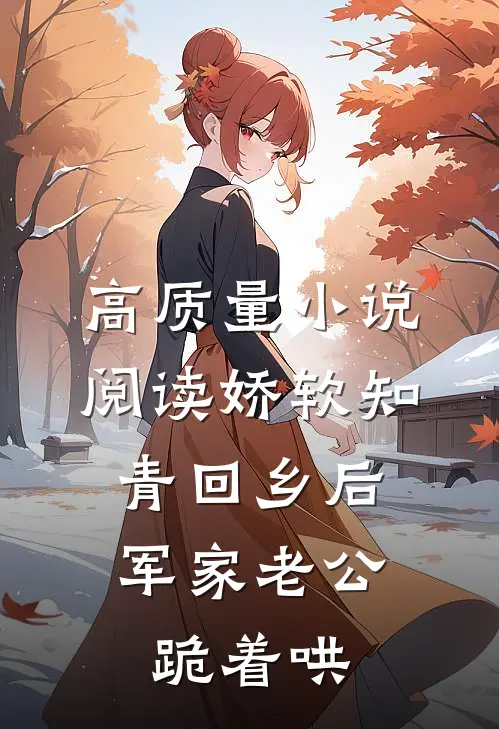 高质量小说阅读娇软知青回乡后，军家老公跪着哄