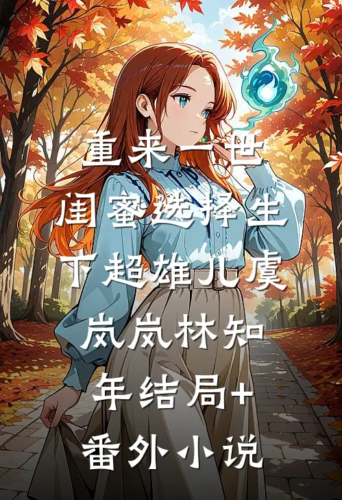 重来一世，闺蜜选择生下超雄儿虞岚岚林知年结局+番外小说