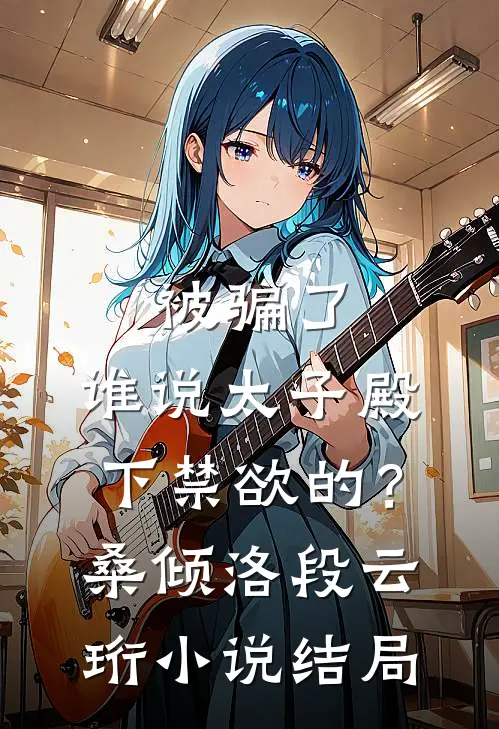 被骗了，谁说太子殿下禁欲的？桑倾洛段云珩小说结局
