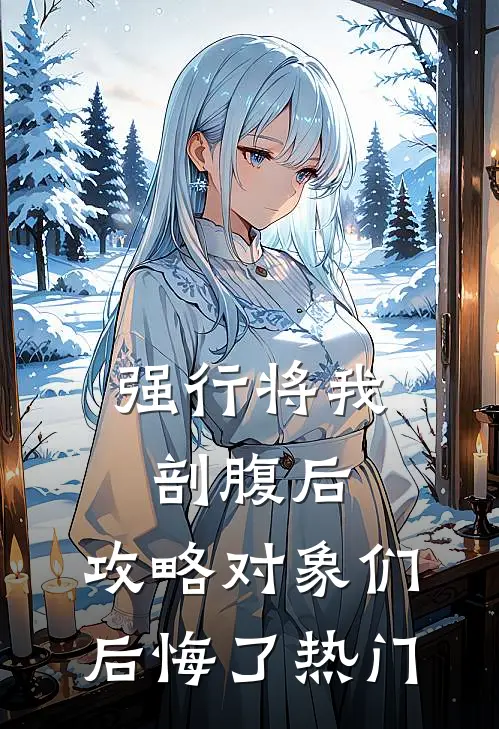 强行将我剖腹后，攻略对象们后悔了热门