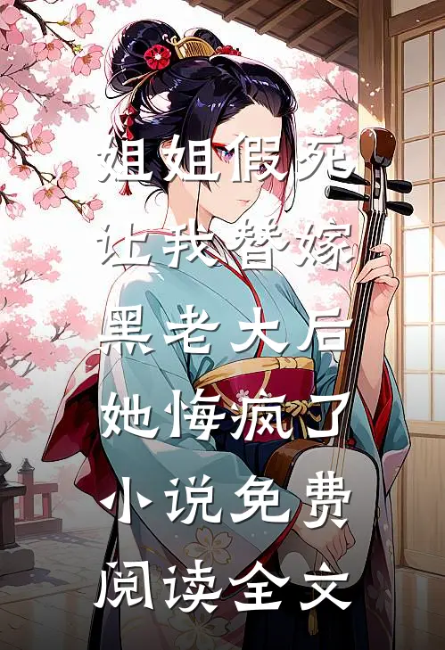 姐姐假死让我替嫁黑老大后，她悔疯了小说免费阅读全文
