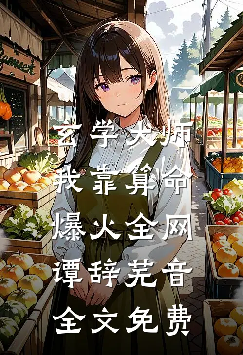 玄学大师：我靠算命爆火全网谭辞芜音全文免费