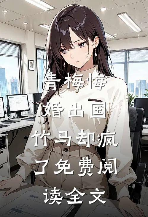 青梅悔婚出国，竹马却疯了免费阅读全文
