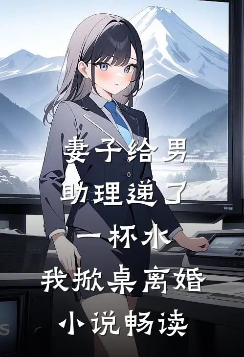 妻子给男助理递了一杯水,我掀桌离婚畅读全文