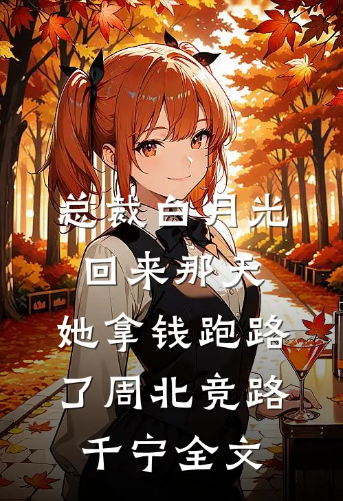 总裁白月光回来那天，她拿钱跑路了周北竞路千宁全文