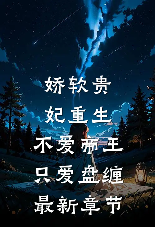 娇软贵妃重生不爱帝王只爱盘缠最新章节免费阅读
