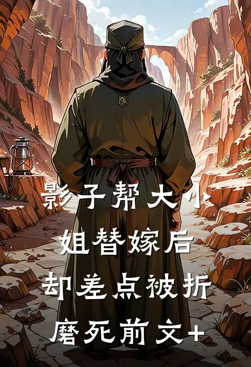 影子帮大小姐替嫁后，却差点被折磨死前文+