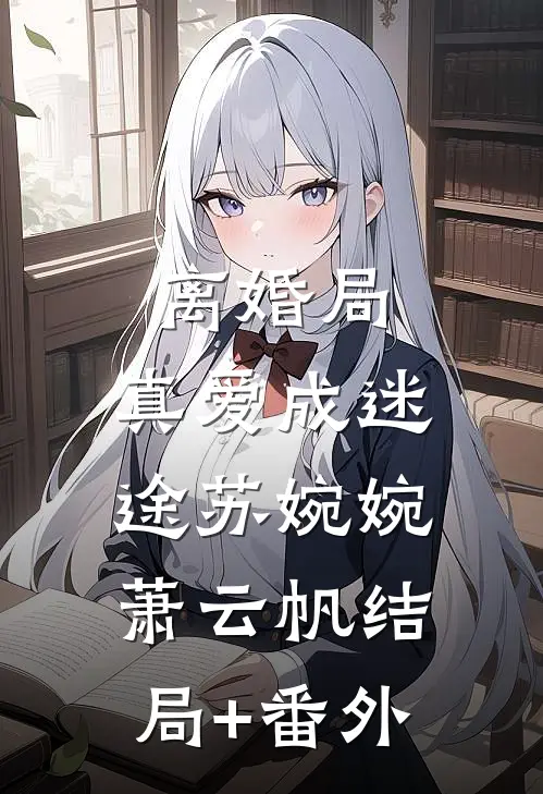 离婚局，真爱成迷途苏婉婉萧云帆结局+番外