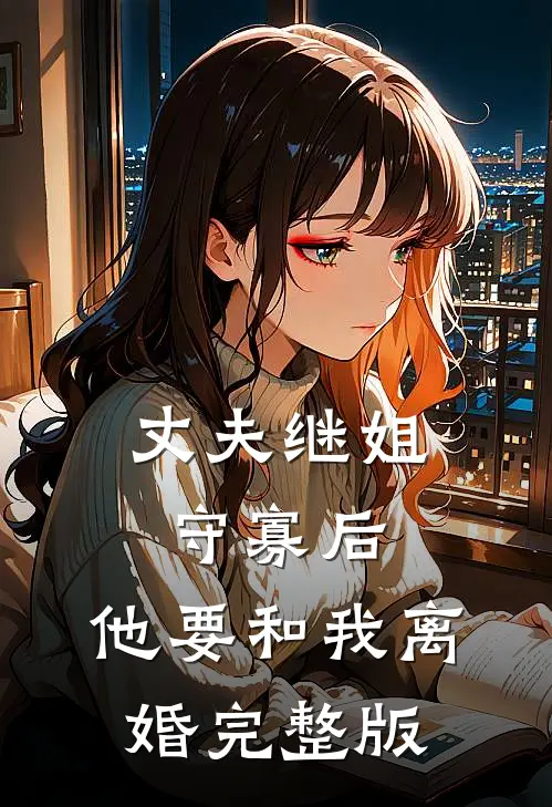 丈夫继姐守寡后,他要和我离婚完整版