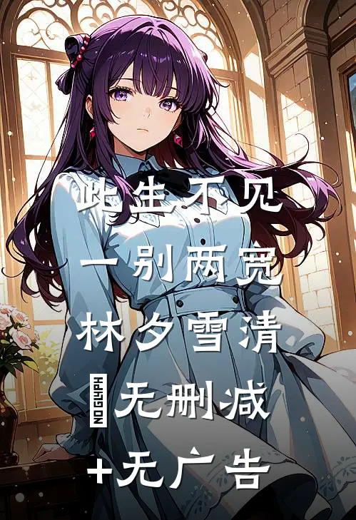 此生不见，一别两宽林夕雪清玥无删减+无广告