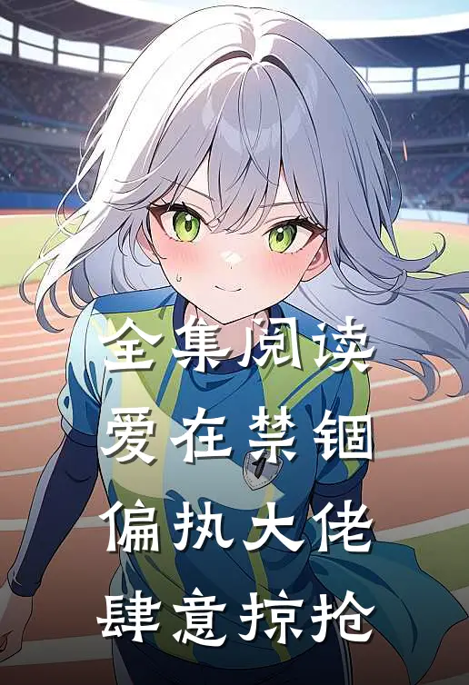 全集阅读爱在禁锢：偏执大佬肆意掠抢