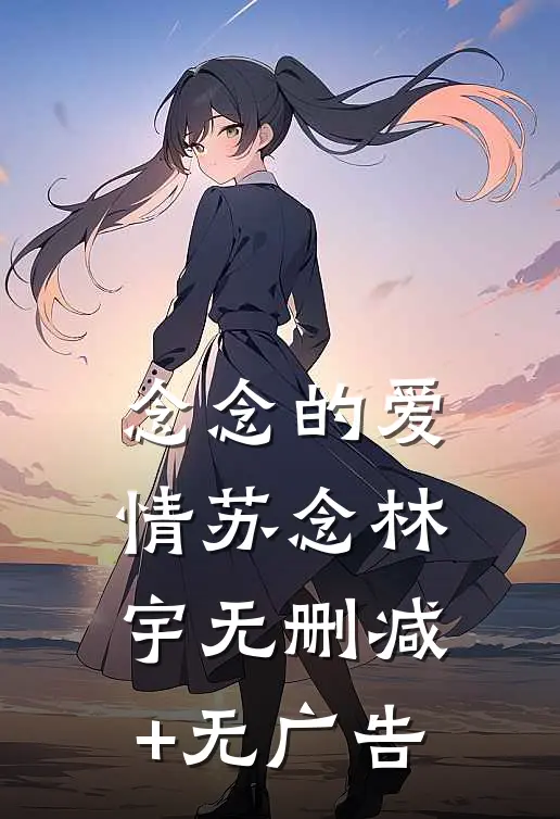 念念的爱情苏念林宇无删减+无广告