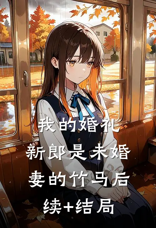 我的婚礼，新郎是未婚妻的竹马后续+结局
