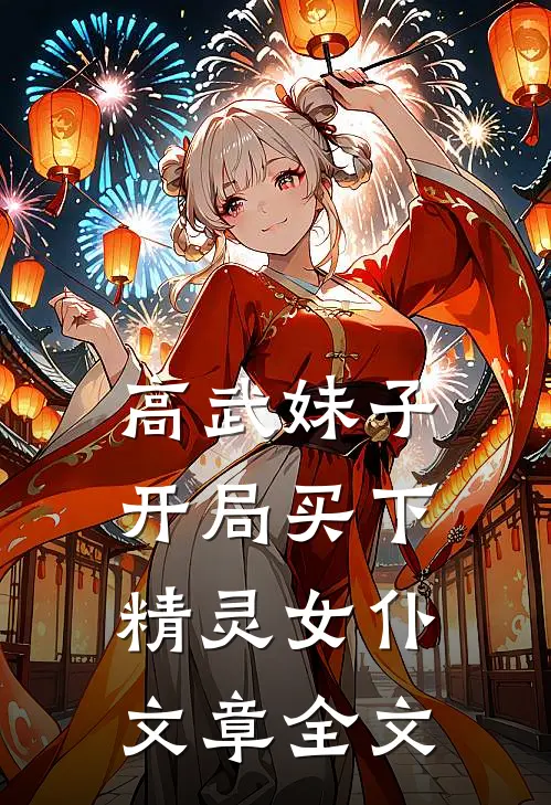 高武妹子,开局买下精灵女仆文章全文免费阅读