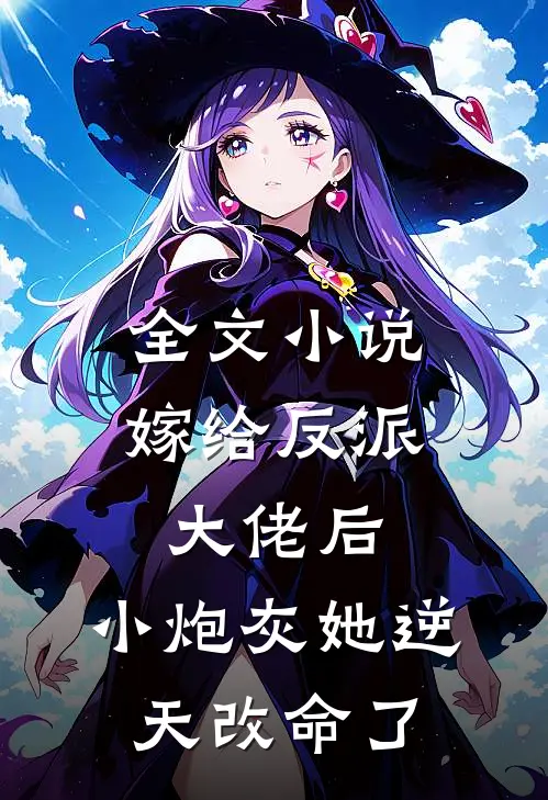 全文嫁给反派大佬后,小炮灰她逆天改命了