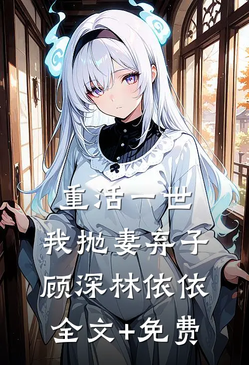 重活一世，我抛妻弃子顾深林依依全文+免费