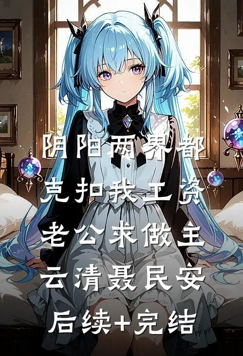 阴阳两界都克扣我工资，老公求做主云清聂民安后续+完结