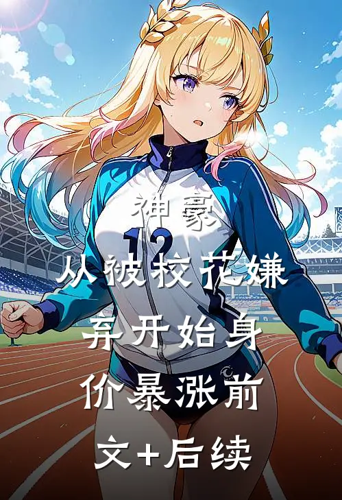 神豪：从被校花嫌弃开始身价暴涨前文+后续