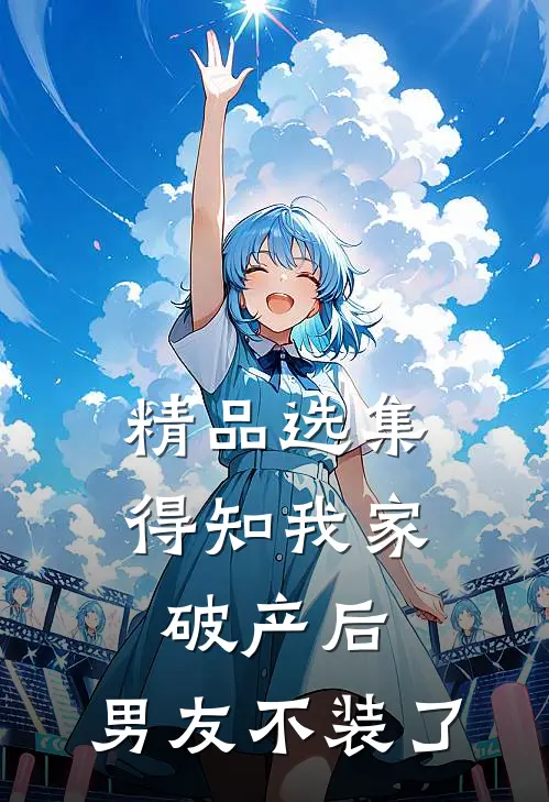 精品选集得知我家破产后，男友不装了